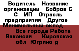 Водитель › Название организации ­ Бобров С.С., ИП › Отрасль предприятия ­ Другое › Минимальный оклад ­ 25 000 - Все города Работа » Вакансии   . Кировская обл.,Югрино д.